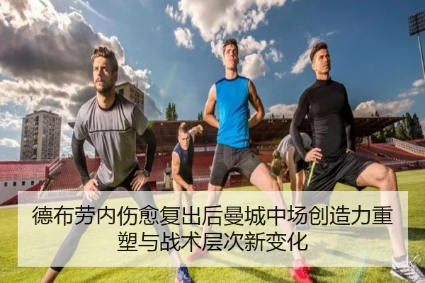 德布劳内伤愈复出后曼城中场创造力重塑与战术层次新变化