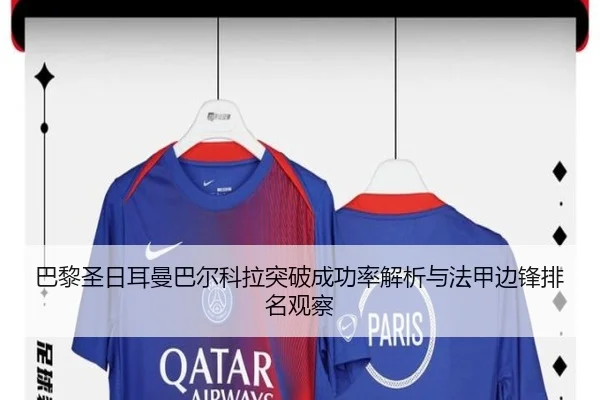 巴黎圣日耳曼巴尔科拉突破成功率解析与法甲边锋排名观察