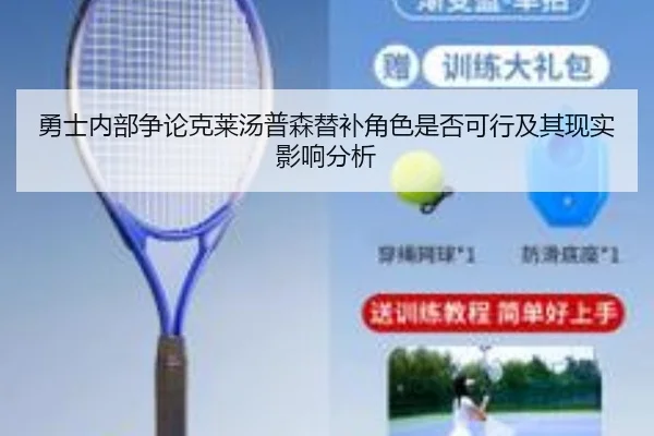 勇士内部争论克莱汤普森替补角色是否可行及其现实影响分析