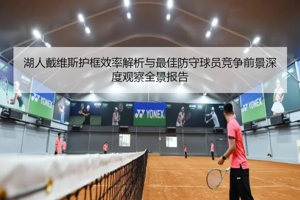 湖人戴维斯护框效率解析与最佳防守球员竞争前景深度观察全景报告