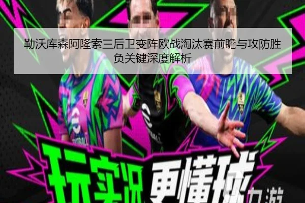 勒沃库森阿隆索三后卫变阵欧战淘汰赛前瞻与攻防胜负关键深度解析